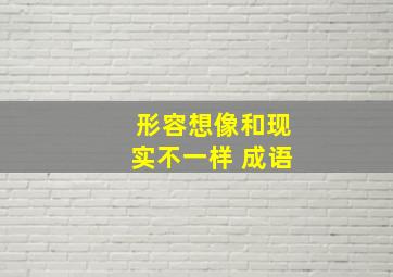 形容想像和现实不一样 成语